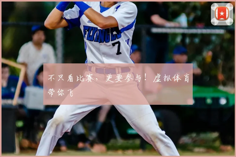 不只看比赛，更要参与！虚拟体育带你飞