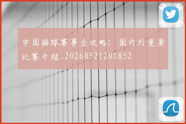 中国排球赛事全攻略：国内外重要比赛介绍_20260521201852