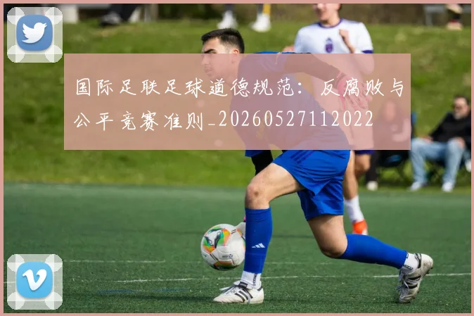 国际足联足球道德规范：反腐败与公平竞赛准则_20260527112022
