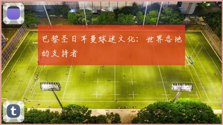 巴黎圣日耳曼球迷文化：世界各地的支持者