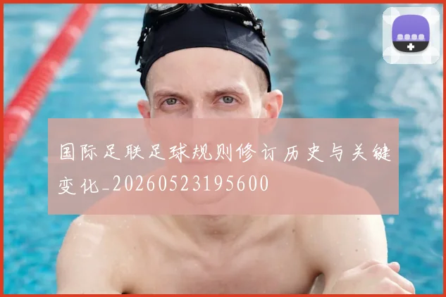 国际足联足球规则修订历史与关键变化_20260523195600