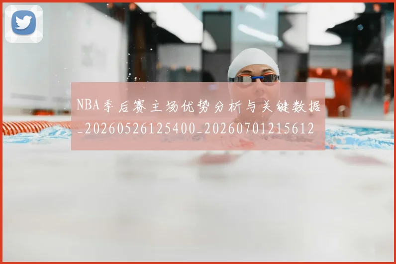 NBA季后赛主场优势分析与关键数据_20260526125400_20260701215612_20260714210250