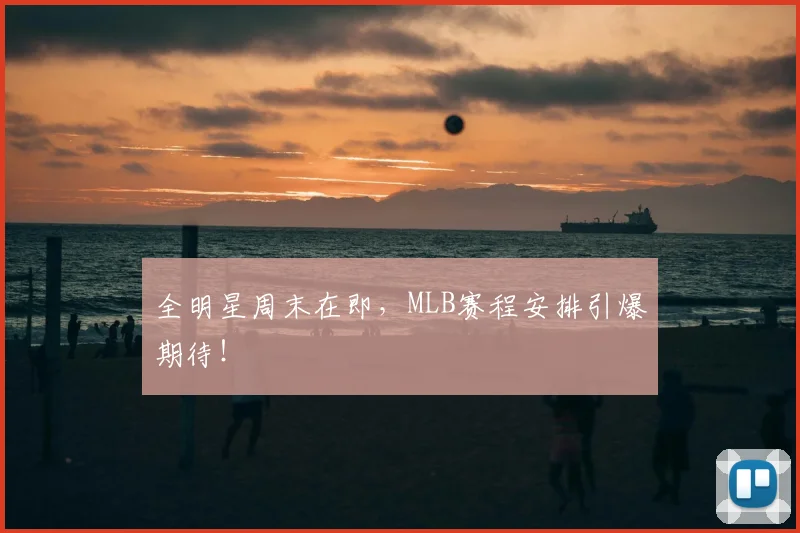 全明星周末在即，MLB赛程安排引爆期待！