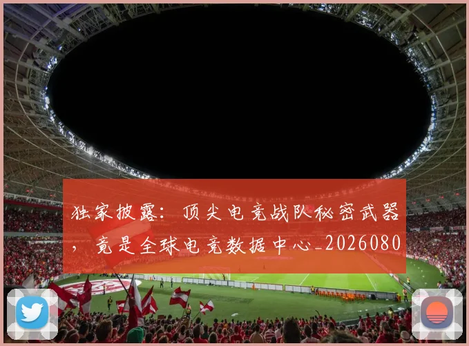 独家披露：顶尖电竞战队秘密武器，竟是全球电竞数据中心_20260802155909