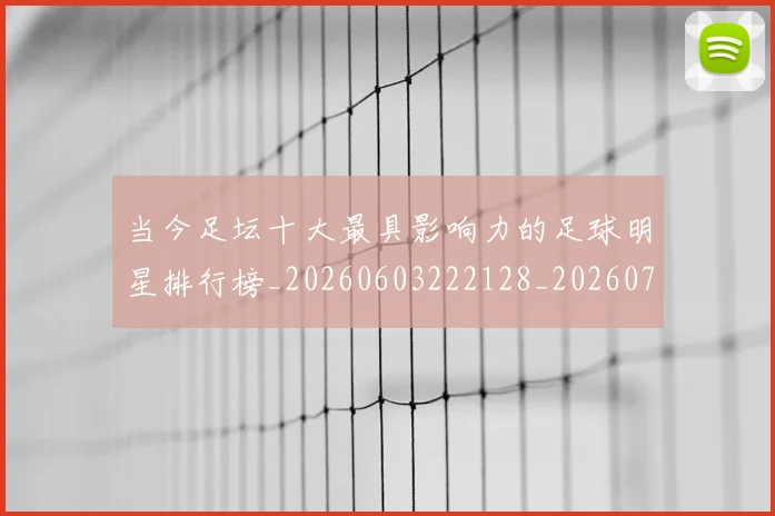 当今足坛十大最具影响力的足球明星排行榜_20260603222128_20260704171944