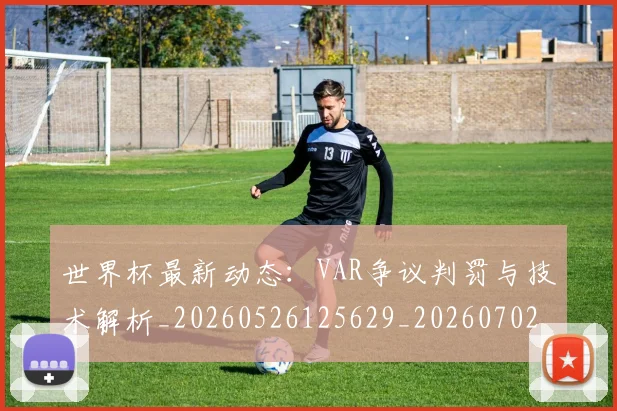 世界杯最新动态：VAR争议判罚与技术解析_20260526125629_20260702173855
