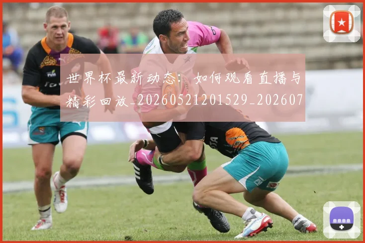 世界杯最新动态：如何观看直播与精彩回放_20260521201529_20260702174036