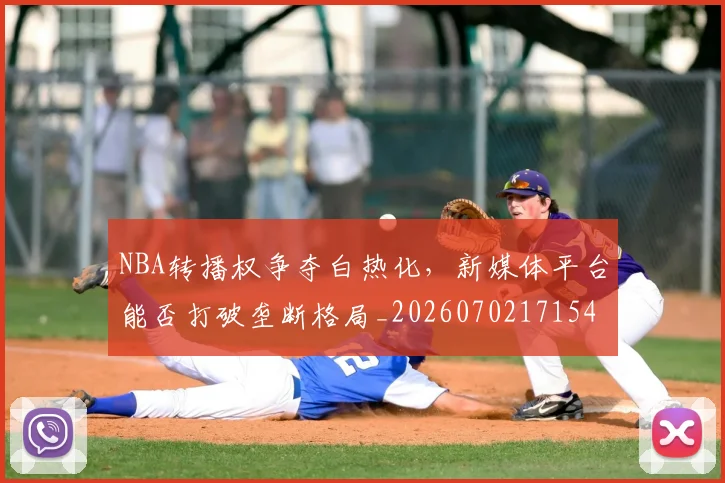 NBA转播权争夺白热化，新媒体平台能否打破垄断格局_20260702171545_20260714214710