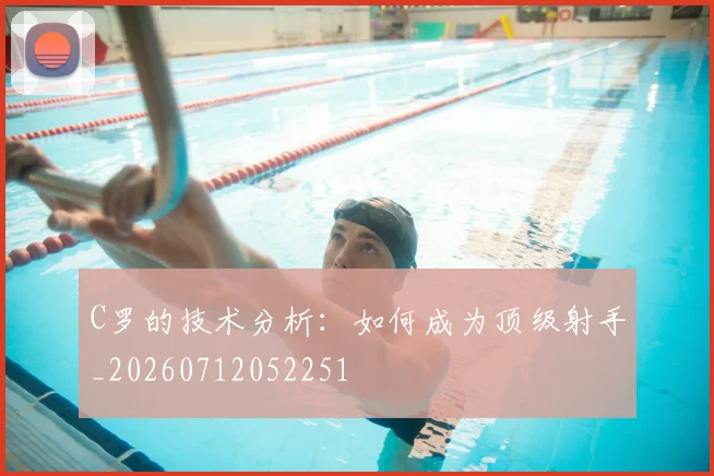 C罗的技术分析：如何成为顶级射手_20260712052251