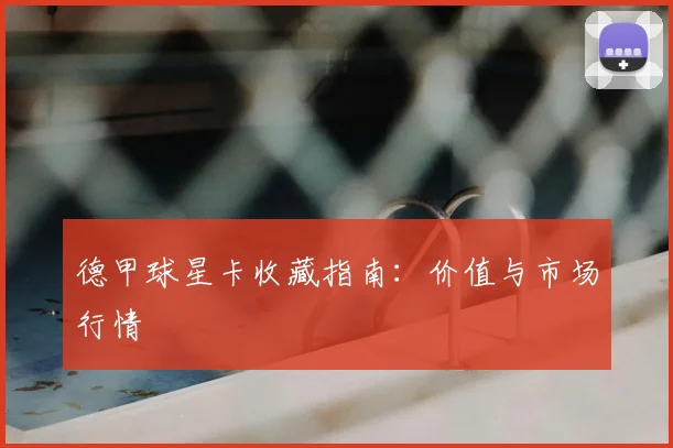 德甲球星卡收藏指南：价值与市场行情