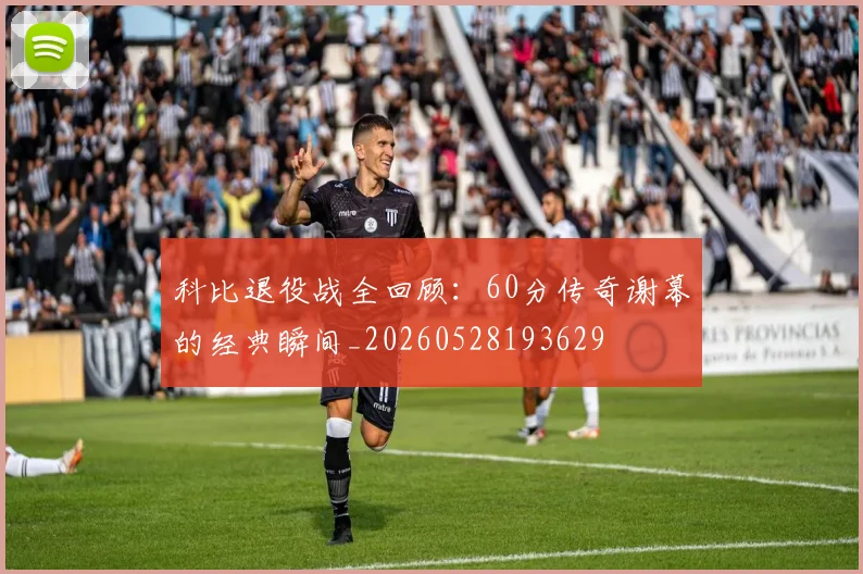 科比退役战全回顾:60分传奇谢幕的经典瞬间_20260528193629