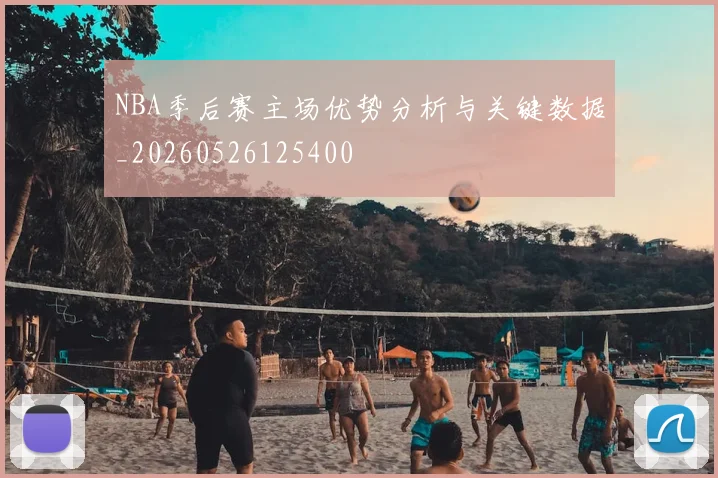 NBA季后赛主场优势分析与关键数据_20260526125400
