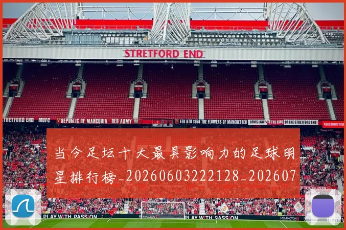 当今足坛十大最具影响力的足球明星排行榜_20260603222128_20260704171944