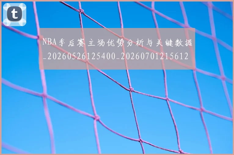 NBA季后赛主场优势分析与关键数据_20260526125400_20260701215612_20260714210250