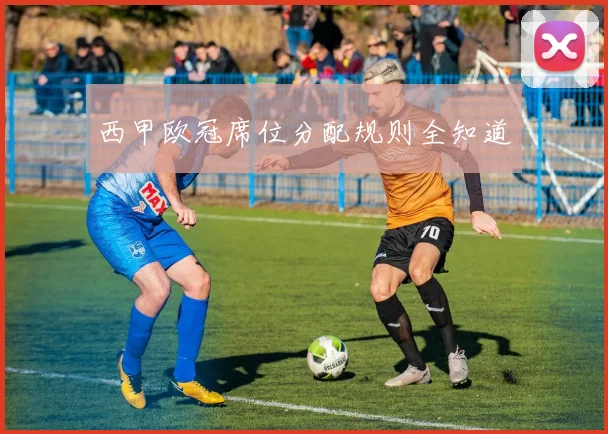 西甲欧冠席位分配规则全知道