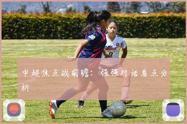 中超焦点战前瞻：强强对话看点分析