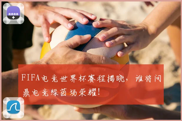 FIFA电竞世界杯赛程揭晓，谁将问鼎电竞绿茵场荣耀！