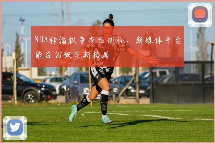 NBA转播权争夺白热化，新媒体平台能否打破垄断格局