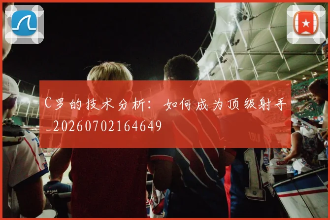 C罗的技术分析:如何成为顶级射手_20260702164649