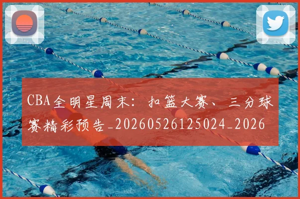 CBA全明星周末：扣篮大赛、三分球赛精彩预告_20260526125024_20260712043721