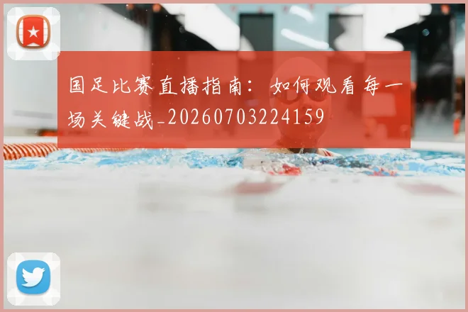 国足比赛直播指南：如何观看每一场关键战_20260703224159