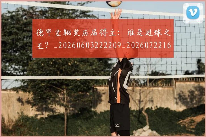 德甲金靴奖历届得主：谁是进球之王？_20260603222209_20260722162856