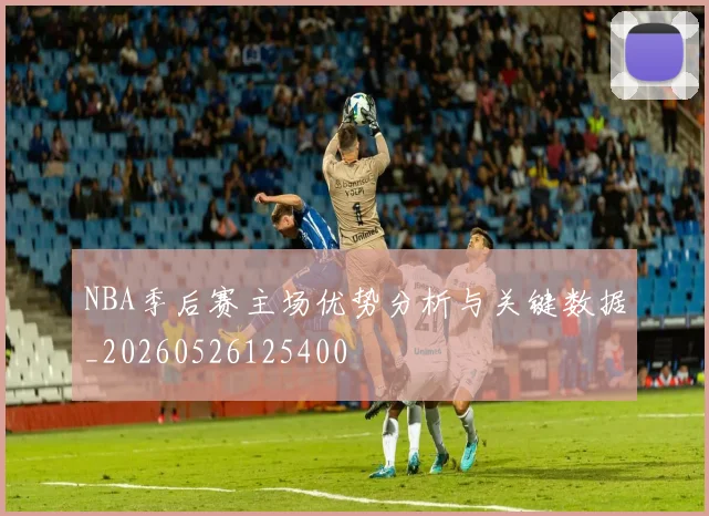 NBA季后赛主场优势分析与关键数据_20260526125400