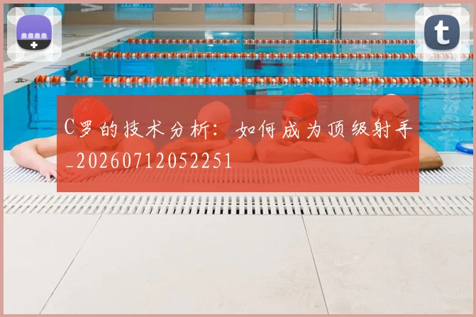C罗的技术分析:如何成为顶级射手_20260712052251