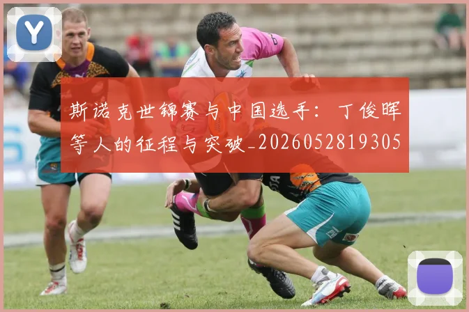 斯诺克世锦赛与中国选手：丁俊晖等人的征程与突破_20260528193053