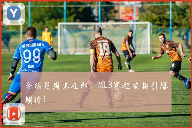 全明星周末在即,MLB赛程安排引爆期待!