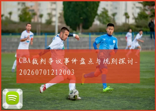 CBA裁判争议事件盘点与规则探讨_20260701212003