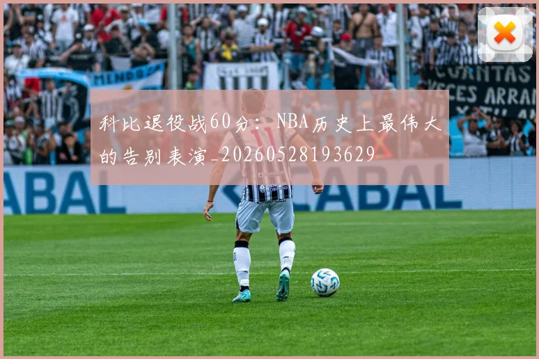 科比退役战60分：NBA历史上最伟大的告别表演_20260528193629