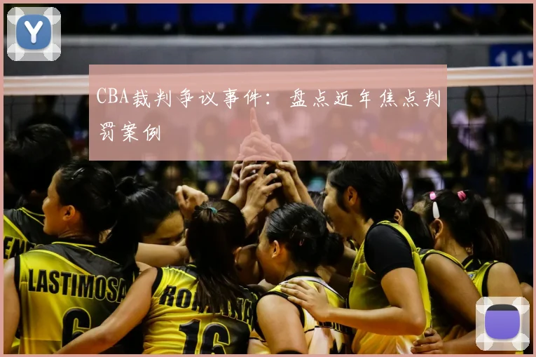 CBA裁判争议事件:盘点近年焦点判罚案例