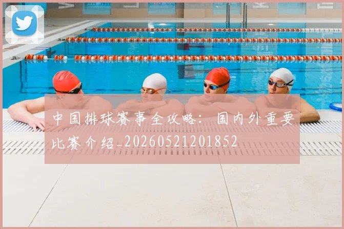 中国排球赛事全攻略：国内外重要比赛介绍_20260521201852