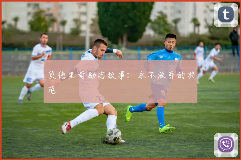 莫德里奇励志故事：永不放弃的典范